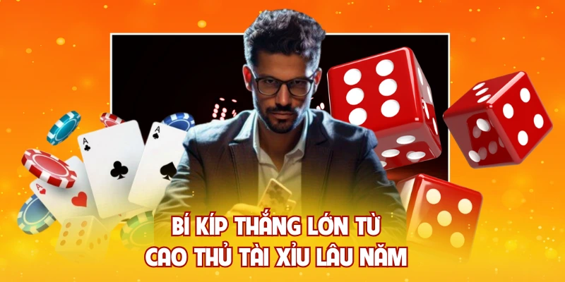 Bí kíp thắng lớn từ cao thủ tài xỉu lâu năm